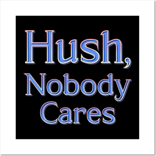 Hush, nobody cares Posters and Art